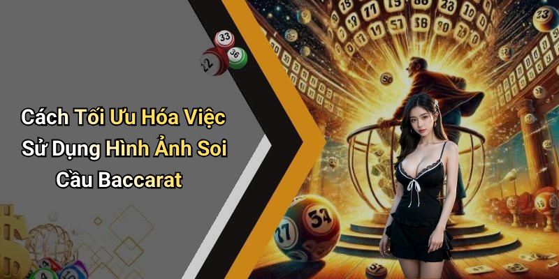 Cách Tối Ưu Hóa Việc Sử Dụng Hình Ảnh Soi Cầu Baccarat